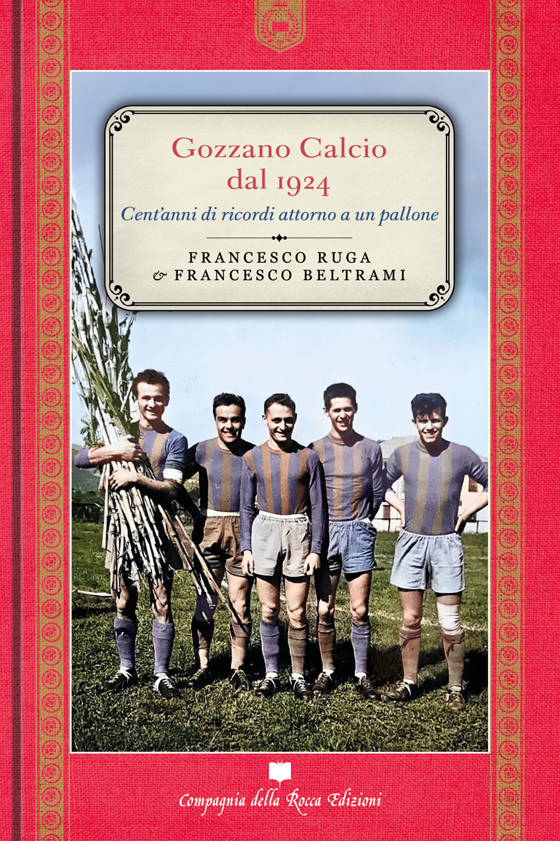 GOZZANO CALCIO DAL 1924. CENT'ANNI DI RICORDI ATTORNO A UN PALLONE di FRANCESCO RUGA & FRANCESCO BELTRAMI